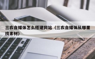 南阳三农自媒体怎么搭建网站（三农自媒体从哪里找素材）