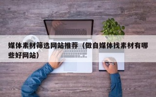 南阳媒体素材筛选网站推荐（做自媒体找素材有哪些好网站）