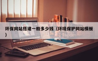 南阳环保网站搭建一般多少钱（环境保护网站模板）