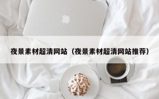 南阳夜景素材超清网站（夜景素材超清网站推荐）