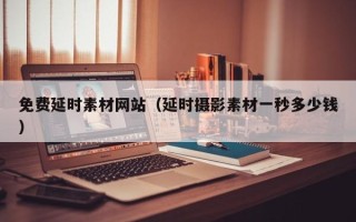 南阳免费延时素材网站（延时摄影素材一秒多少钱）