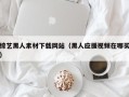 南阳综艺黑人素材下载网站（黑人应援视频在哪买）
