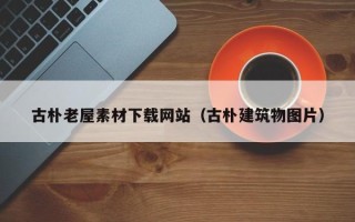 南阳古朴老屋素材下载网站（古朴建筑物图片）