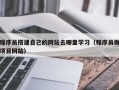 南阳程序员搭建自己的网站去哪里学习（程序员做项目网站）