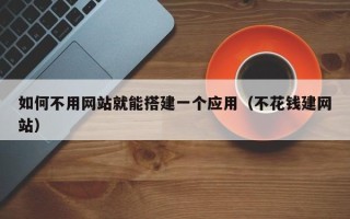 南阳如何不用网站就能搭建一个应用（不花钱建网站）
