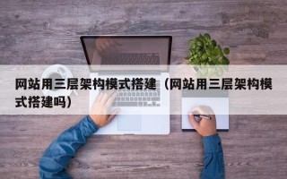 南阳网站用三层架构模式搭建（网站用三层架构模式搭建吗）